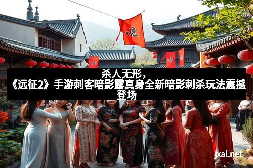 杀人无形，《远征2》手游刺客暗影露真身全新暗影刺杀玩法震撼登场