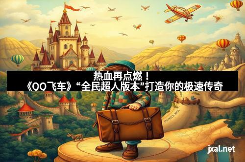 热血再点燃！《QQ飞车》“全民超人版本”打造你的极速传奇