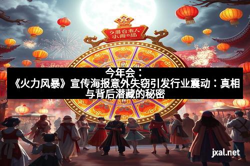 今年会：《火力风暴》宣传海报意外失窃引发行业震动：真相与背后潜藏的秘密